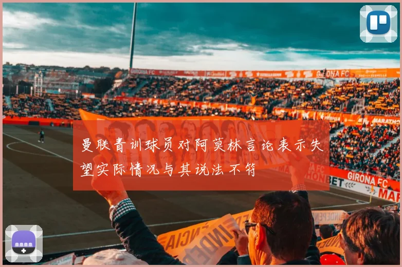 曼联青训球员对阿莫林言论表示失望实际情况与其说法不符