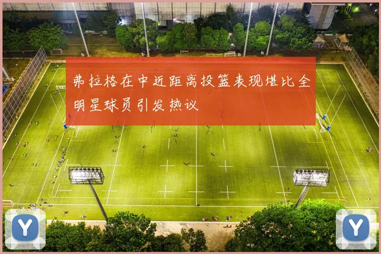 弗拉格在中近距离投篮表现堪比全明星球员引发热议