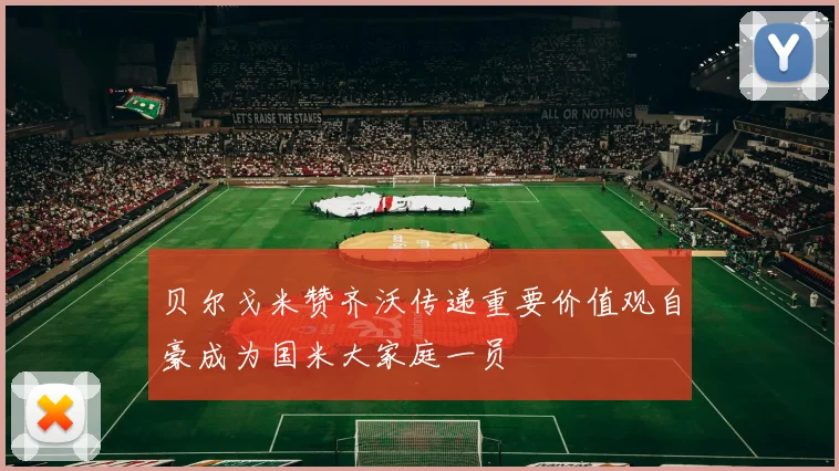 贝尔戈米赞齐沃传递重要价值观自豪成为国米大家庭一员