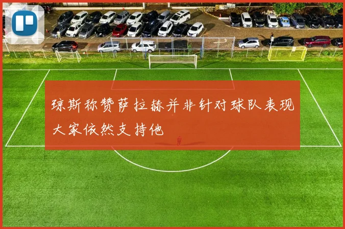 琼斯称赞萨拉赫并非针对球队表现大家依然支持他
