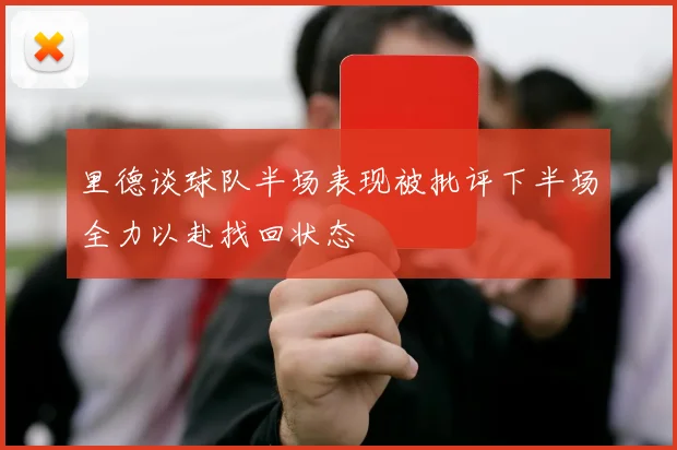 里德谈球队半场表现被批评下半场全力以赴找回状态