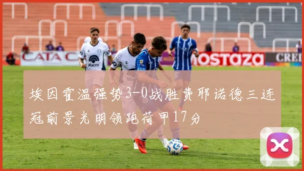埃因霍温强势3-0战胜费耶诺德三连冠前景光明领跑荷甲17分