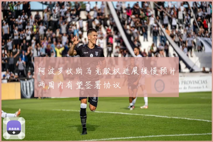阿波罗收购马竞股权进展缓慢预计两周内有望签署协议
