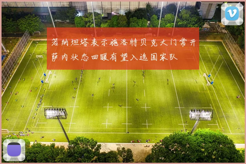 若纳坦塔表示施洛特贝克大门常开萨内状态回暖有望入选国家队