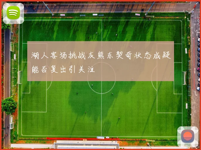 湖人客场挑战灰熊东契奇状态成疑能否复出引关注