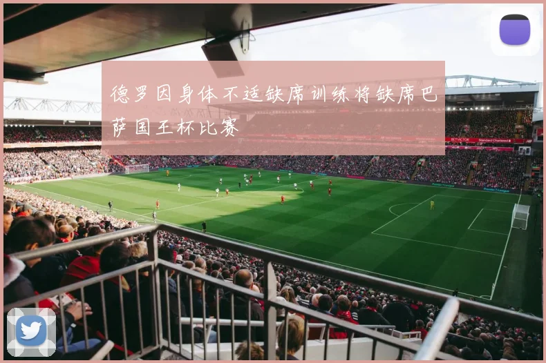 德罗因身体不适缺席训练将缺席巴萨国王杯比赛