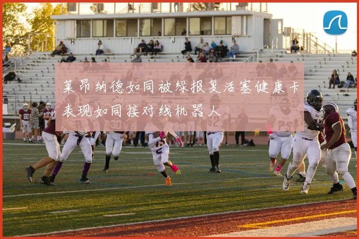 莱昂纳德如同被绿报复活塞健康卡表现如同接对线机器人
