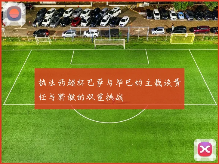 执法西超杯巴萨与毕巴的主裁谈责任与骄傲的双重挑战