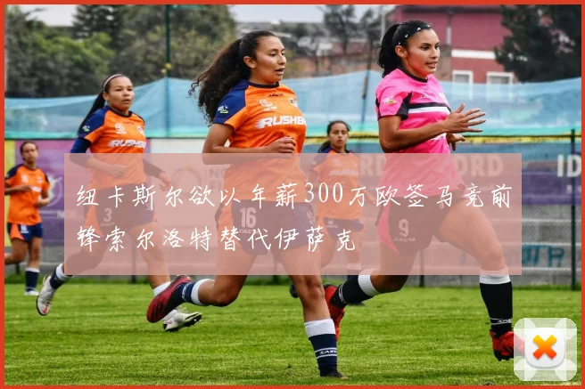 纽卡斯尔欲以年薪300万欧签马竞前锋索尔洛特替代伊萨克